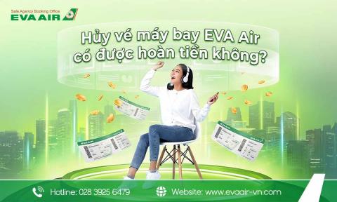 Hủy vé máy bay EVA Air có được hoàn tiền không?