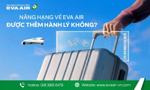 Nâng hạng vé EVA Air được thêm hành lý không?