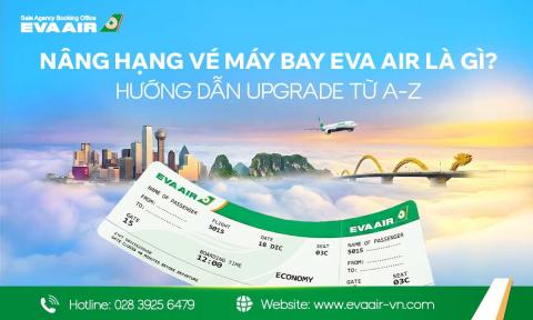 Nâng hạng vé máy bay EVA Air là gì? Hướng dẫn Upgrade từ A–Z